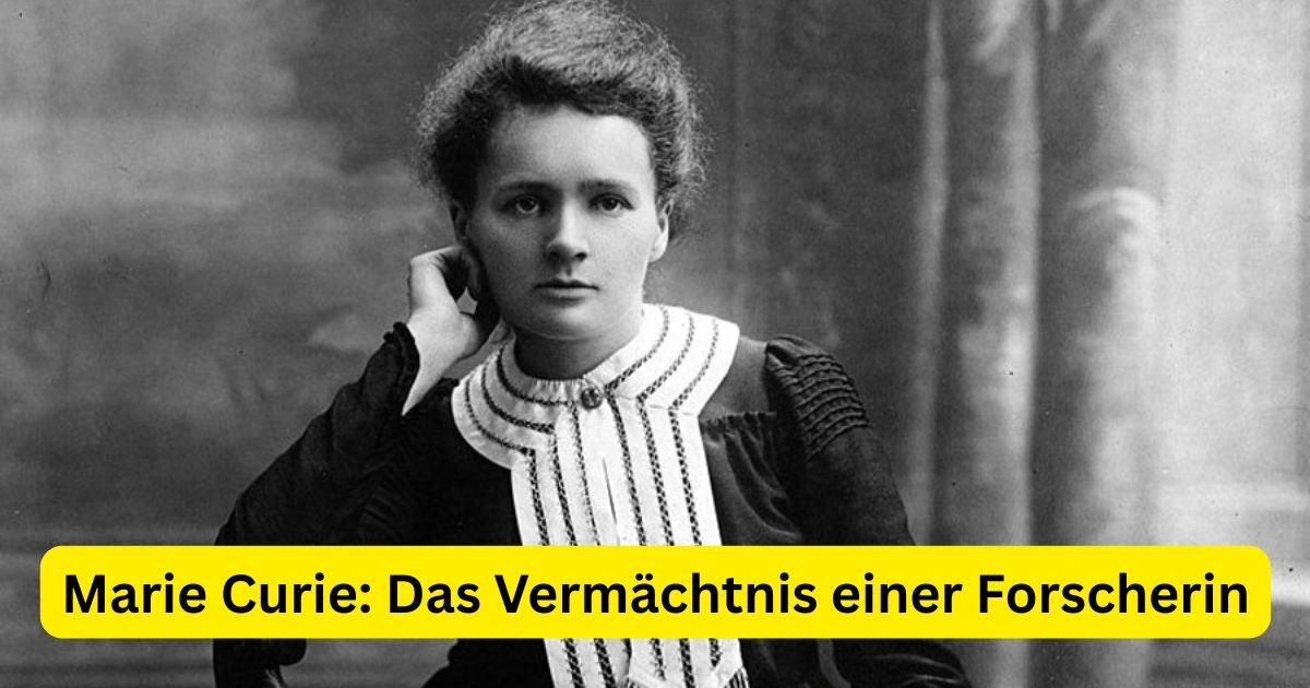 Marie Curie: Das Vermächtnis einer Forscherin